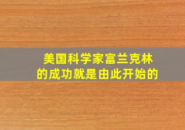 美国科学家富兰克林的成功就是由此开始的