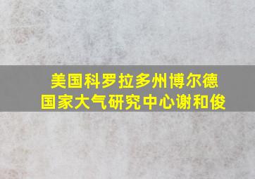 美国科罗拉多州博尔德国家大气研究中心谢和俊