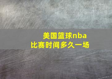 美国篮球nba比赛时间多久一场