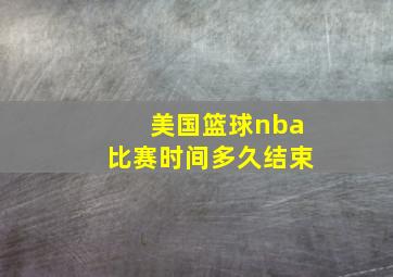 美国篮球nba比赛时间多久结束