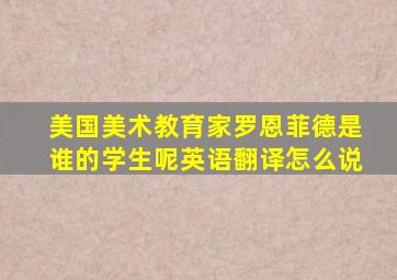 美国美术教育家罗恩菲德是谁的学生呢英语翻译怎么说