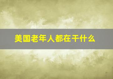 美国老年人都在干什么