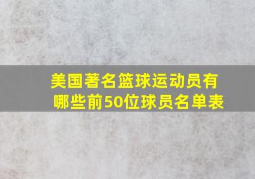 美国著名篮球运动员有哪些前50位球员名单表