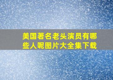 美国著名老头演员有哪些人呢图片大全集下载