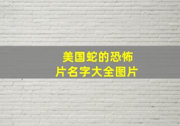 美国蛇的恐怖片名字大全图片