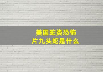 美国蛇类恐怖片九头蛇是什么