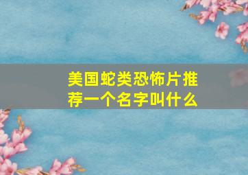 美国蛇类恐怖片推荐一个名字叫什么