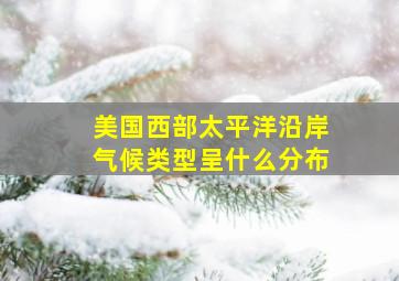 美国西部太平洋沿岸气候类型呈什么分布