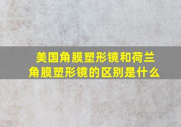 美国角膜塑形镜和荷兰角膜塑形镜的区别是什么