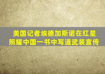 美国记者埃德加斯诺在红星照耀中国一书中写道武装宣传