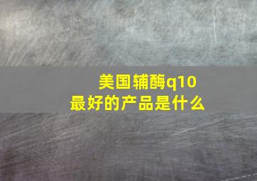 美国辅酶q10最好的产品是什么