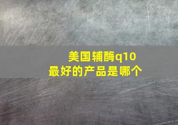 美国辅酶q10最好的产品是哪个