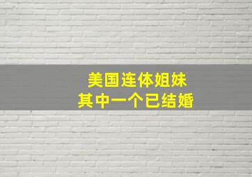 美国连体姐妹其中一个已结婚