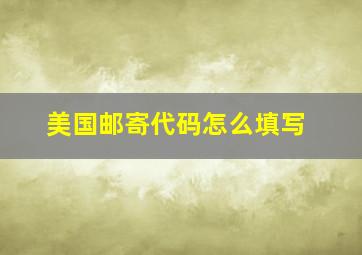 美国邮寄代码怎么填写