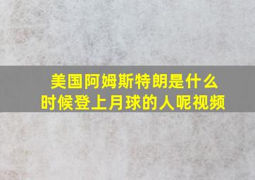 美国阿姆斯特朗是什么时候登上月球的人呢视频