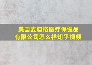 美国麦迪格医疗保健品有限公司怎么样知乎视频