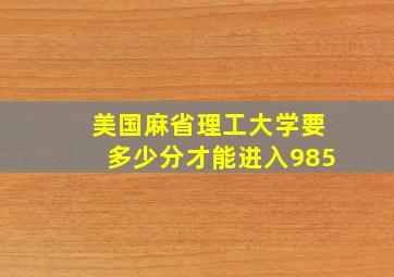 美国麻省理工大学要多少分才能进入985