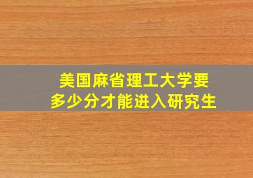 美国麻省理工大学要多少分才能进入研究生