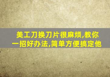 美工刀换刀片很麻烦,教你一招好办法,简单方便搞定他