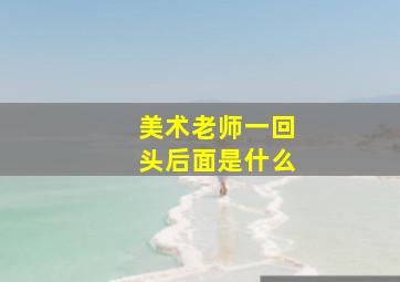 美术老师一回头后面是什么