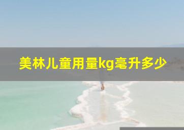 美林儿童用量kg毫升多少