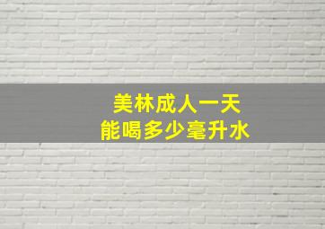 美林成人一天能喝多少毫升水