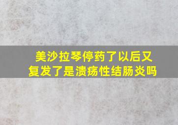 美沙拉琴停药了以后又复发了是溃疡性结肠炎吗