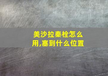 美沙拉秦栓怎么用,塞到什么位置