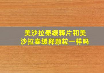 美沙拉秦缓释片和美沙拉秦缓释颗粒一样吗