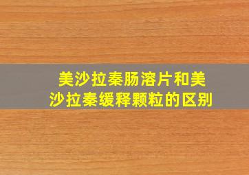 美沙拉秦肠溶片和美沙拉秦缓释颗粒的区别