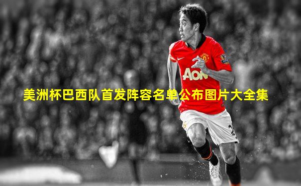 美洲杯巴西队首发阵容名单公布图片大全集