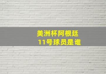 美洲杯阿根廷11号球员是谁