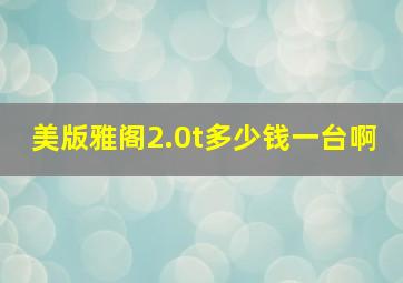 美版雅阁2.0t多少钱一台啊