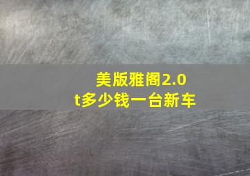 美版雅阁2.0t多少钱一台新车