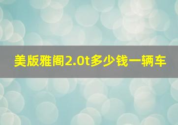 美版雅阁2.0t多少钱一辆车