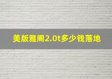 美版雅阁2.0t多少钱落地