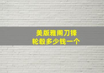 美版雅阁刀锋轮毂多少钱一个