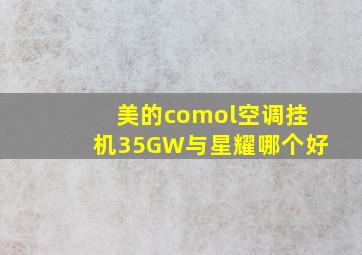 美的comol空调挂机35GW与星耀哪个好