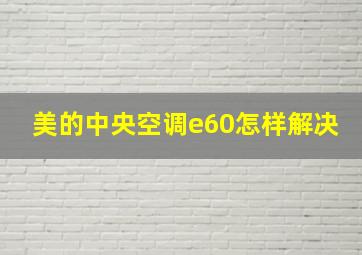 美的中央空调e60怎样解决