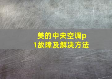 美的中央空调p1故障及解决方法