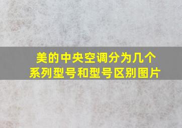 美的中央空调分为几个系列型号和型号区别图片