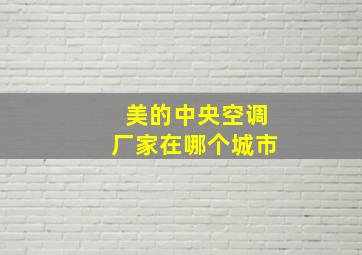 美的中央空调厂家在哪个城市