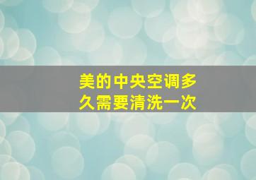 美的中央空调多久需要清洗一次