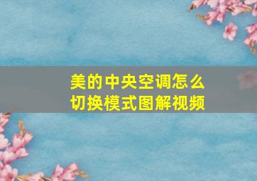 美的中央空调怎么切换模式图解视频