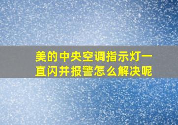 美的中央空调指示灯一直闪并报警怎么解决呢