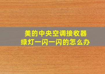 美的中央空调接收器绿灯一闪一闪的怎么办