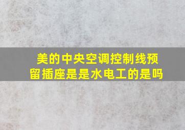 美的中央空调控制线预留插座是是水电工的是吗