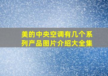 美的中央空调有几个系列产品图片介绍大全集