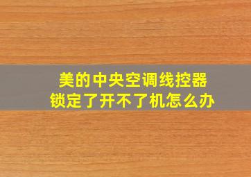 美的中央空调线控器锁定了开不了机怎么办