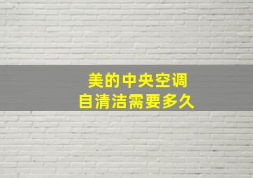 美的中央空调自清洁需要多久